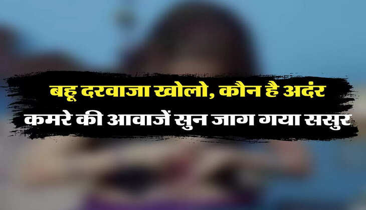 बहू ससुर: 23 साल की बहू के कमरें से आ रही थी गंदी आवाज, 90 साल के ससुर ने खिड़की से देखा तो प्रेमी संग मिली इस हालात में