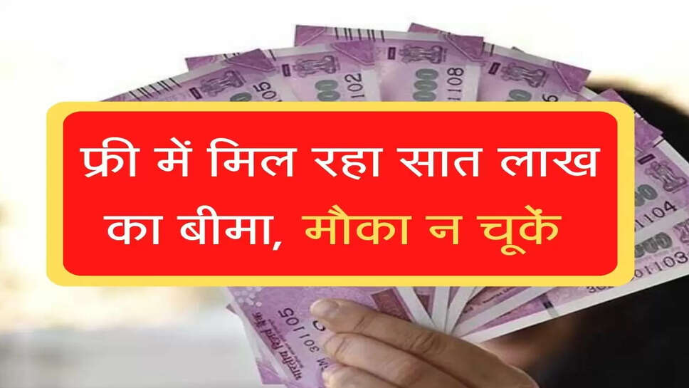 फ्री में मिल रहा सात लाख का बीमा, मौका न चूकें&nbsp;