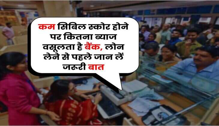 CIBIL Score : कम सिबिल स्कोर होने पर कितना ब्याज वसूलता हैं बैंक, लोन लेने से पहले जान लें जरूरी बात