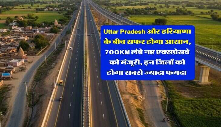 Uttar Pradesh और हरियाणा के बीच सफर होगा आसान, 700KM लंबे नए एक्सप्रेसवे को मंजूरी, इन जिलों को होगा सबसे ज्यादा फयदा&nbsp;