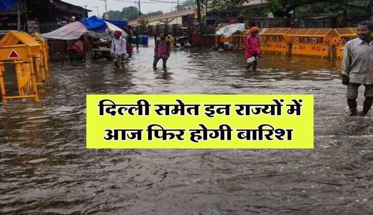 Mausam Update : दिल्ली समेत इन राज्यों में आज फिर होगी बारिश, मौसम विभाग ने जारी किया अलर्ट 