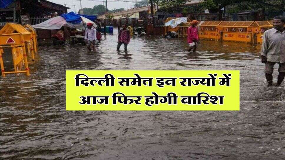 Mausam Update : दिल्ली समेत इन राज्यों में आज फिर होगी बारिश, मौसम विभाग ने जारी किया अलर्ट&nbsp;