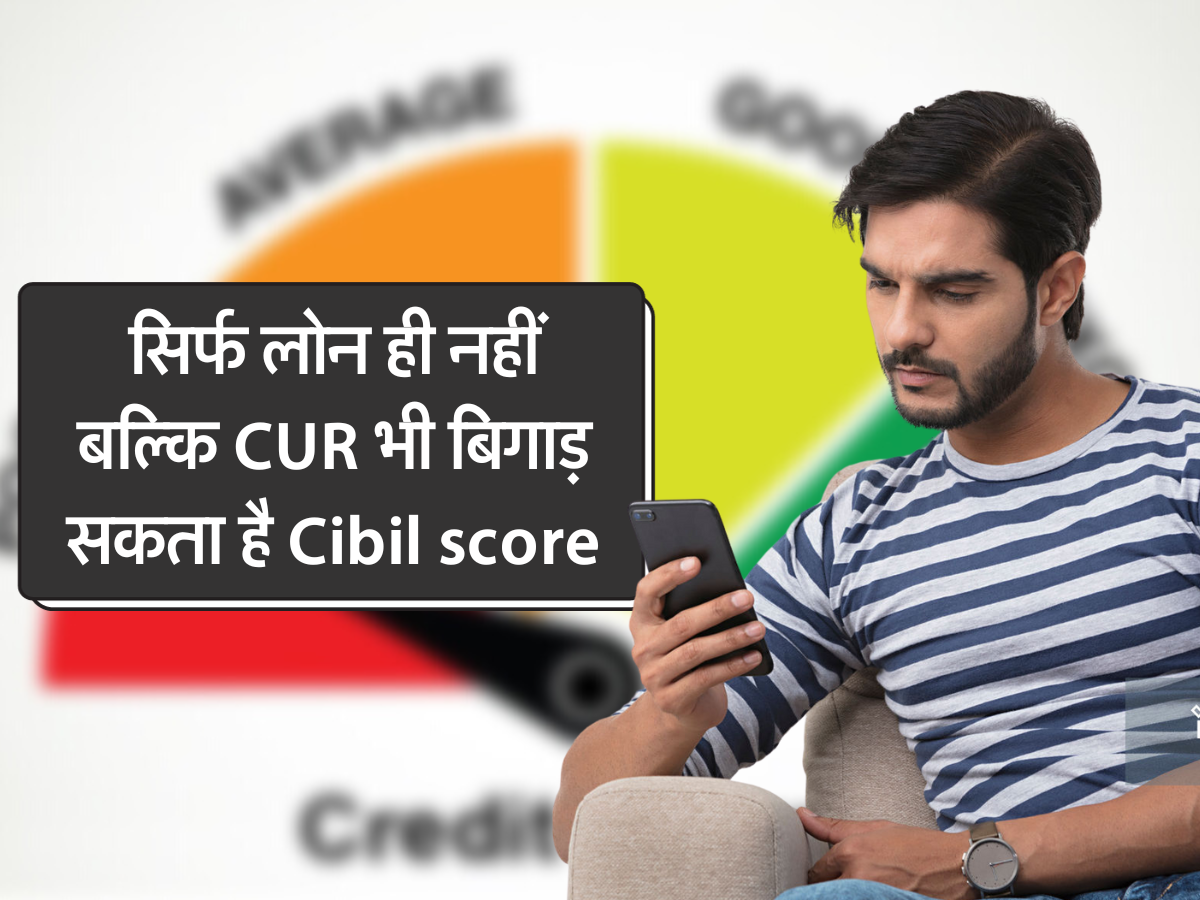 सिर्फ लोन ही नहीं बल्कि CUR भी बिगाड़ सकता है Cibil score