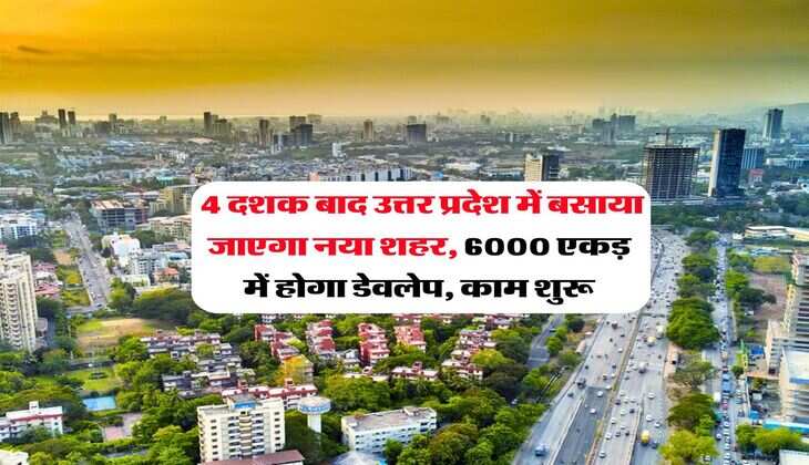 UP News : 4 दशक बाद उत्तर प्रदेश में बसाया जाएगा नया शहर, 6000 एकड़ में होगा डेवलेप, काम शुरू