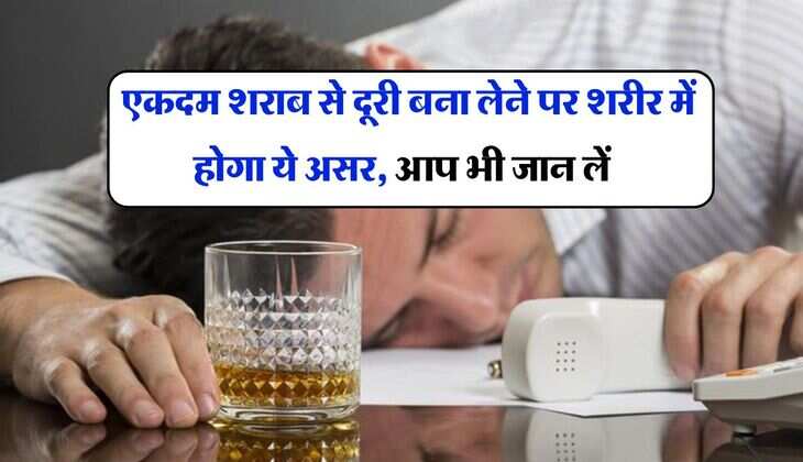 Alcohol Effect : एकदम शराब से दूरी बना लेने पर शरीर में होगा ये असर, आप भी जान लें