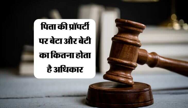 Property Rights : पिता की प्रॉपर्टी पर बेटा और बेटी का कितना होता है अधिकार, जानिये कानूनी प्रावधान