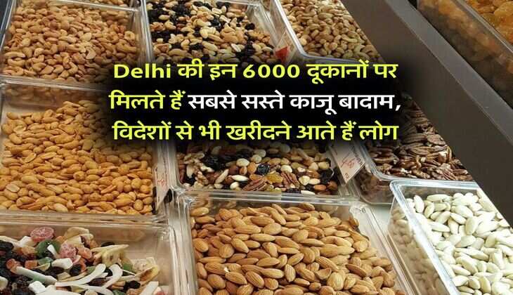 Delhi की इन 6000 दूकानों पर मिलते हैं सबसे सस्ते काजू बादाम, विदेशों से भी खरीदने आते हैं लोग