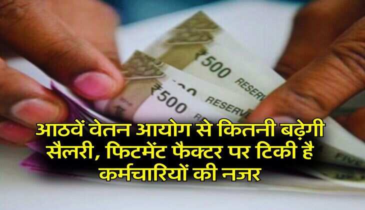 8th Pay Commission:&nbsp;आठवें वेतन आयोग से कितनी बढ़ेगी सैलरी,&nbsp;फिटमेंट फैक्टर पर टिकी है कर्मचारियों की नजर