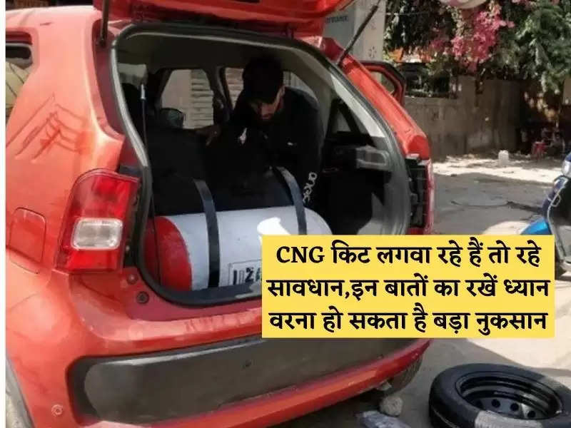 CNG किट लगवा रहे हैं तो रहे सावधान,इन बातों का रखें ध्यान वरना हो सकता है बड़ा नुकसान