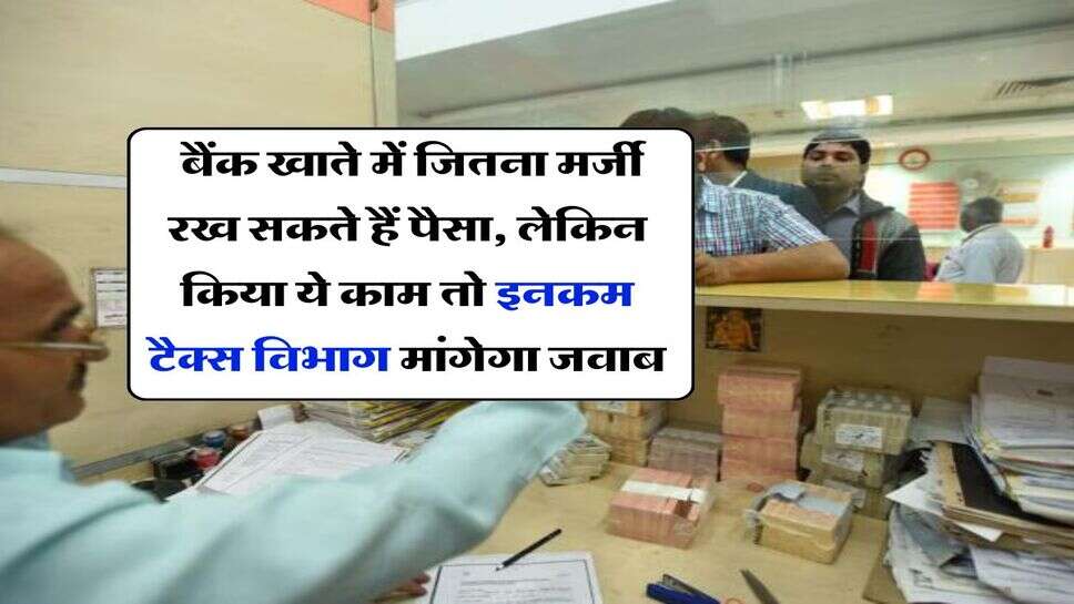 Income Tax : बैंक खाते में जितना मर्जी रख सकते हैं पैसा, लेकिन किया ये काम तो इनकम टैक्स विभाग मांगेगा जवाब