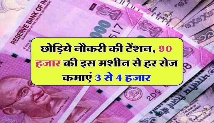 Business Idea : छोड़िये नौकरी की टेंशन, 90 हजार की इस मशीन से हर रोज कमाएं 3 से 4 हजार