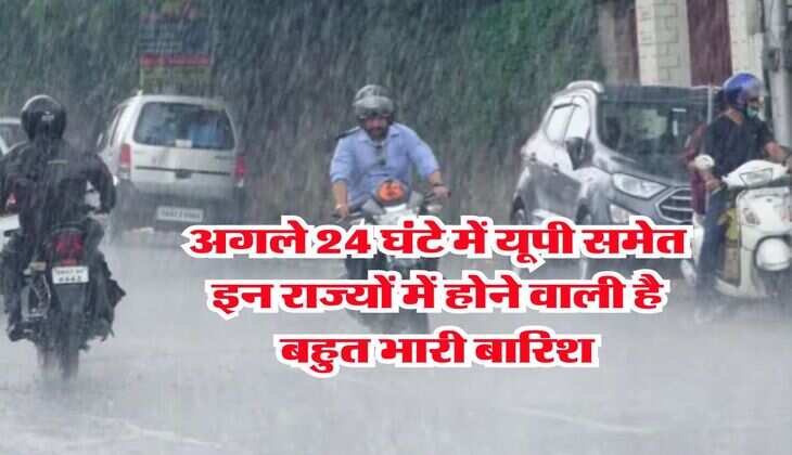 IMD Weather : अगले 24 घंटे में यूपी समेत इन राज्यों में होने वाली है बहुत भारी बारिश