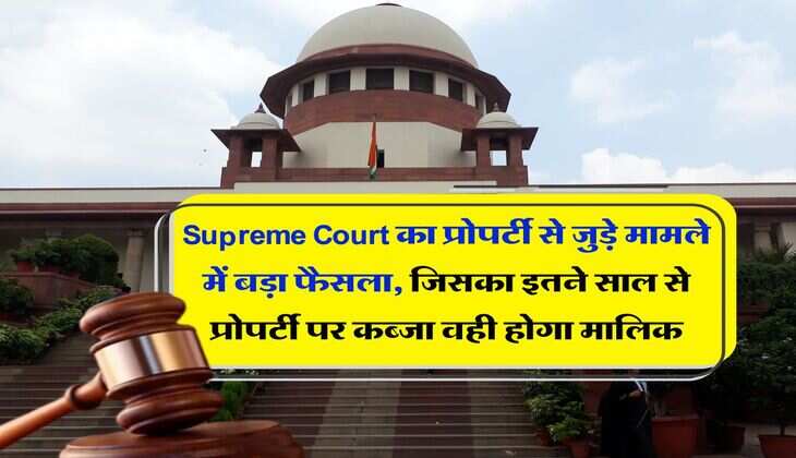 Supreme Court का प्रोपर्टी से जुड़े मामले में बड़ा फैसला, जिसका इतने साल से प्रोपर्टी पर कब्जा वही होगा मालिक