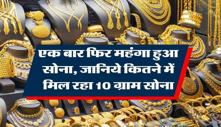 Gold Rate : एक बार फिर महंगा हुआ सोना, जानिये कितने में मिल रहा 10 ग्राम सोना