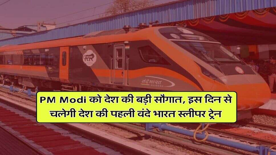 PM Modi को देश की बड़ी सौगात, इस दिन से चलेगी देश की पहली वंदे भारत स्लीपर ट्रेन
