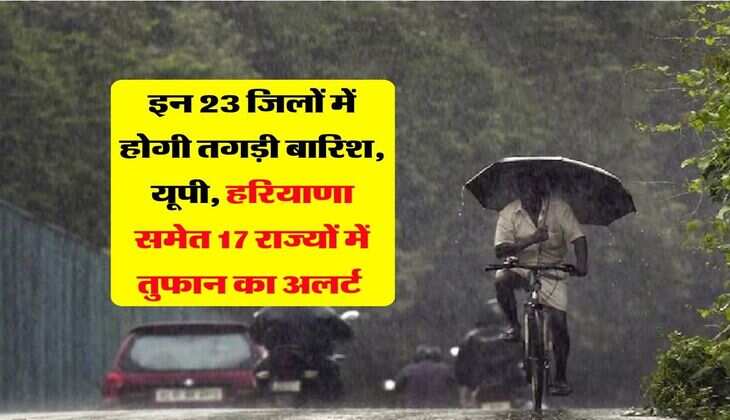 Kal Ka Mausam : इन 23 जिलों में होगी तगड़ी बारिश, यूपी, हरियाणा समेत 17 राज्यों में तुफान का अलर्ट&nbsp;