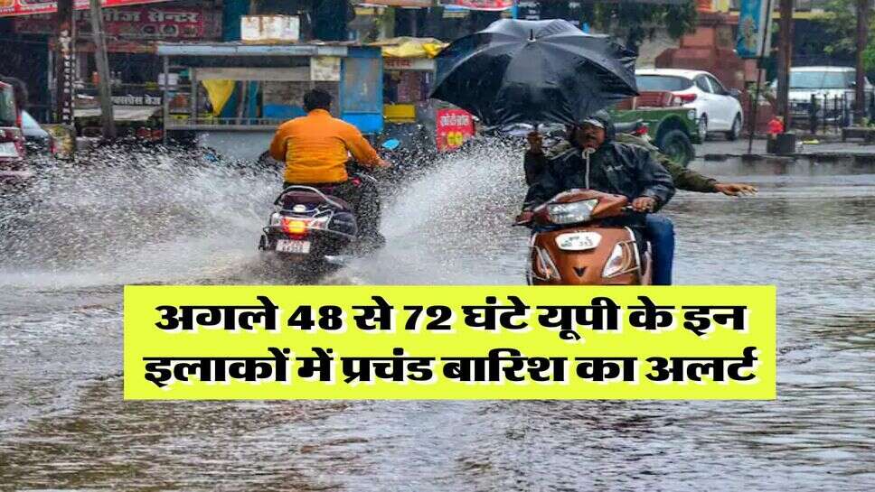 up ka mausam : अगले 48 से 72 घंटे यूपी के इन इलाकों में प्रचंड बारिश का अलर्ट