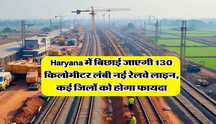 Haryana में बिछाई जाएगी 130 किलोमीटर लंबी नई रेलवे लाइन, कई जिलों को होगा फायदा
