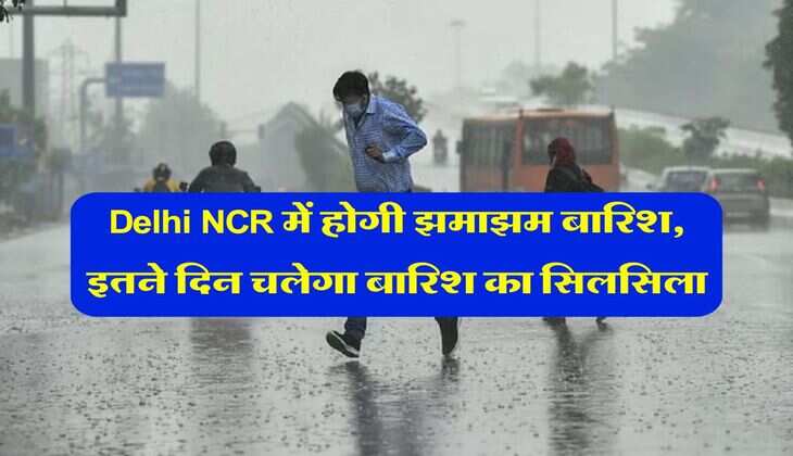 Delhi NCR में होगी झमाझम बारिश, इतने दिन चलेगा बारिश का सिलसिला