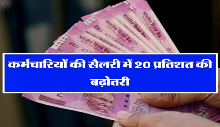Salary Hike : लो जी हो गई मौज! कर्मचारियों की सैलरी में 20 प्रतिशत की बढ़ोतरी, 1 अप्रैल से लागू होगा फैसला
