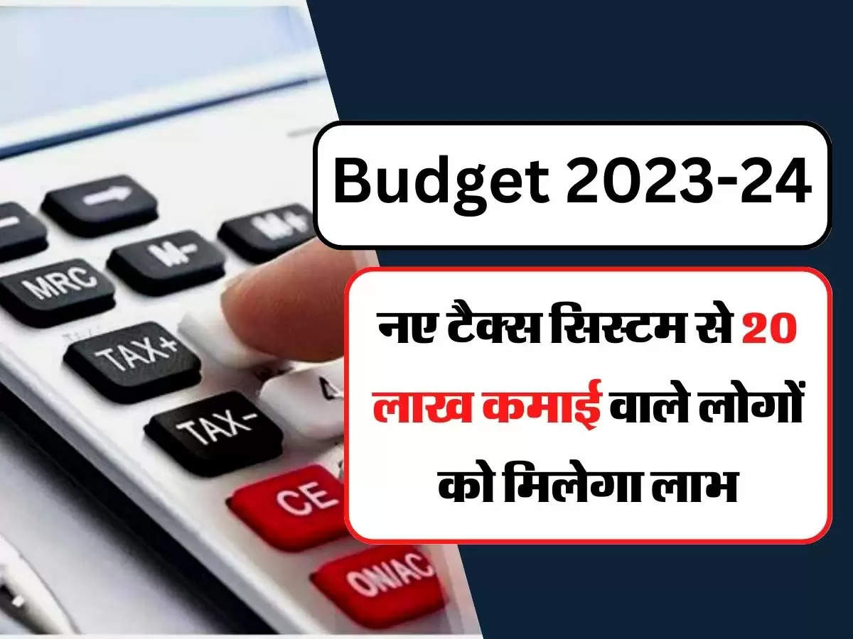 Budget 2023-24 : नए टैक्स सिस्टम से 20 लाख कमाई वाले लोगों को मिलेगा लाभ