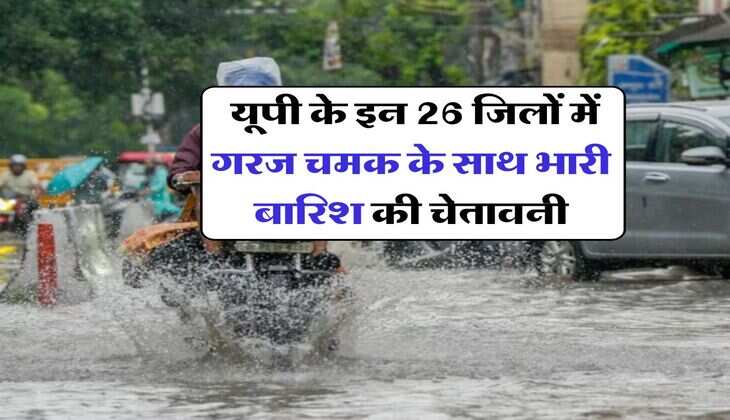 UP Weather : यूपी के इन 26 जिलों में गरज चमक के साथ भारी बारिश की चेतावनी