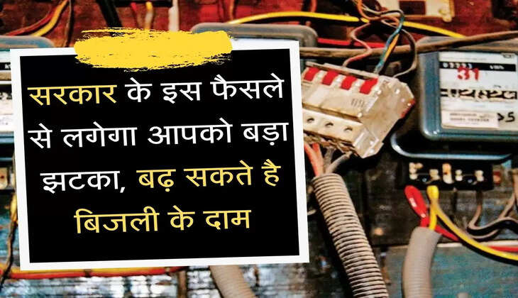 Electricity Bill Hike सरकार के इस फैसले से लगेगा आपको बड़ा झटका, बढ़ सकते है बिजली के दाम