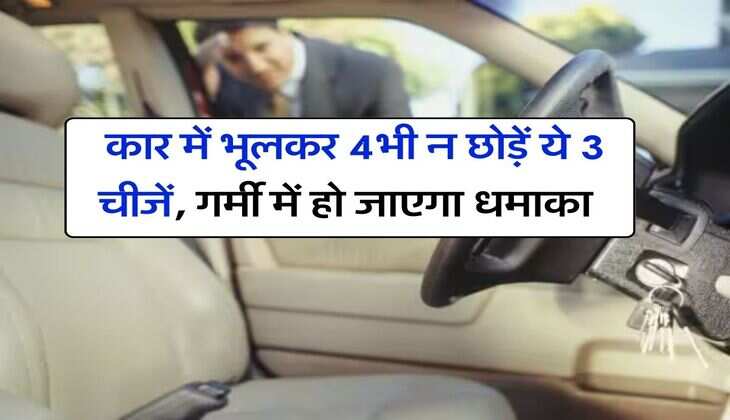 Car Tips : कार में भूलकर 4भी न छोड़ें ये 3 चीजें, गर्मी में हो जाएगा धमाका