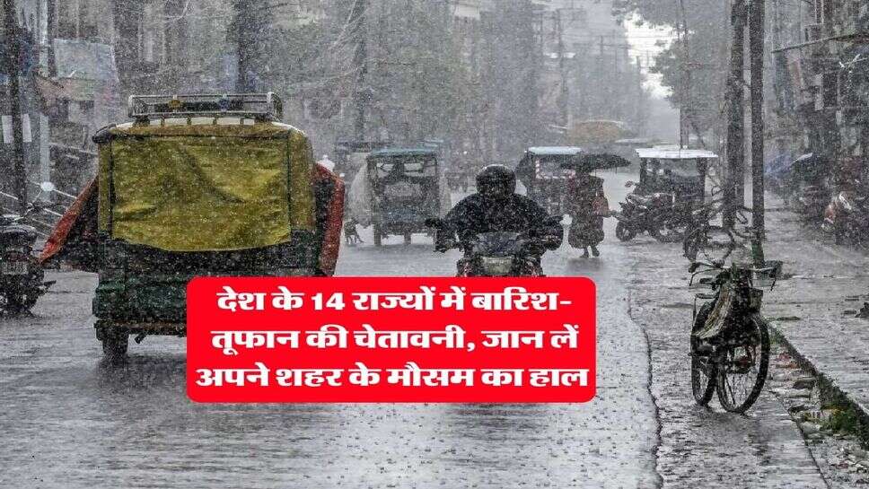 Mausam Update : देश के 14 राज्यों में बारिश-तूफान की चेतावनी, जान लें अपने शहर के मौसम का हाल&nbsp;