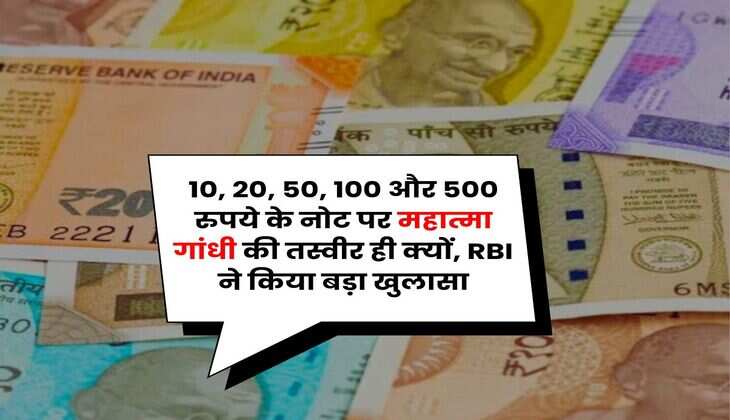 Indian Currency : 10, 20, 50, 100 और 500 रुपये के नोट पर महात्मा गांधी की तस्वीर ही क्यों, RBI ने किया बड़ा खुलासा