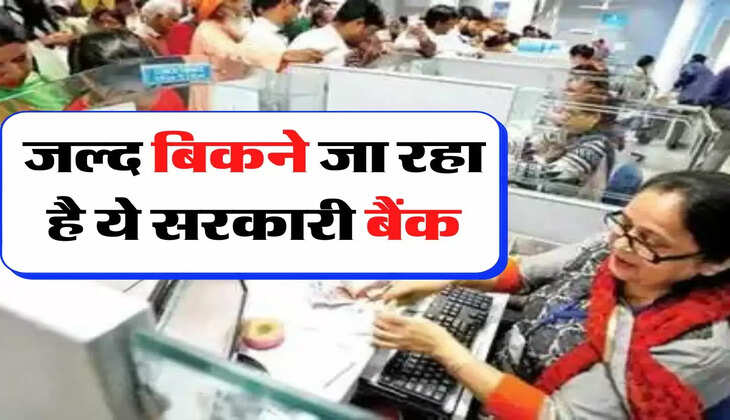 Bank Privatisation: जल्द बिकने जा रहा है ये सरकारी बैंक, जानिए ग्राहकों के पैसों का क्या होगा