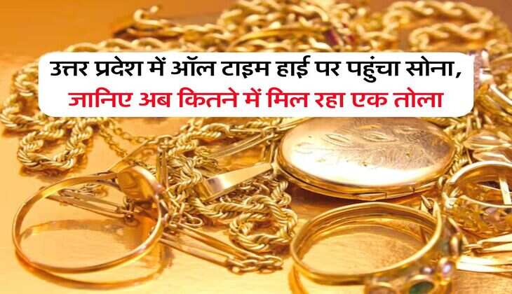 UP Gold Price : उत्तर प्रदेश में ऑल टाइम हाई पर पहुंचा सोना, जानिए अब कितने में मिल रहा एक तोला
