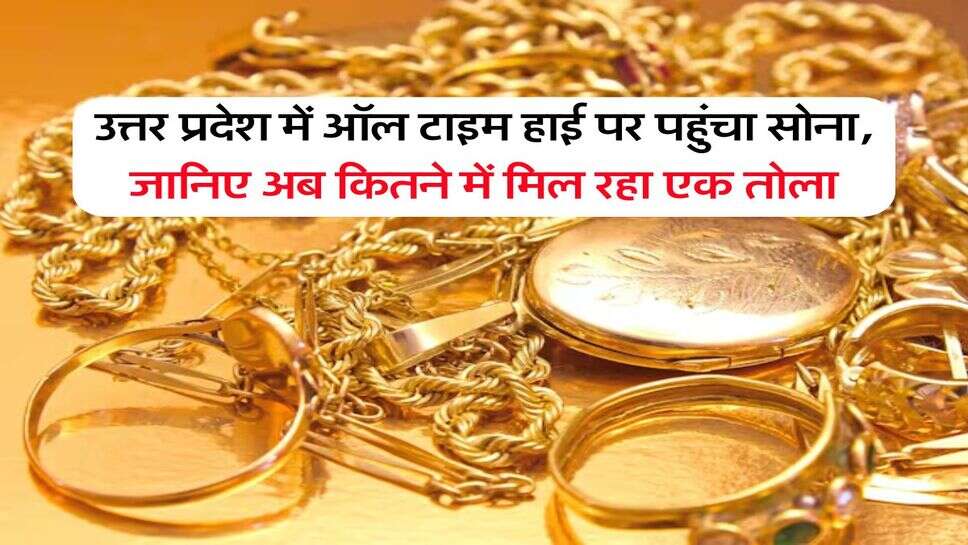 UP Gold Price&nbsp;: उत्तर प्रदेश में ऑल टाइम हाई पर पहुंचा सोना, जानिए अब कितने में मिल रहा एक तोला