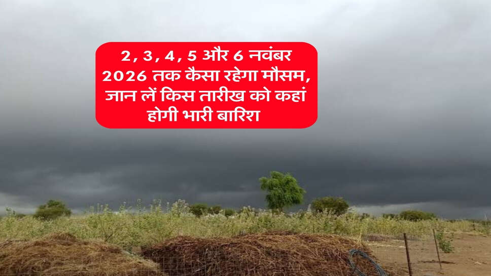 2, 3, 4, 5 और 6 नवंबर 2026 तक कैसा रहेगा मौसम, जान लें किस तारीख को कहां होगी भारी बारिश&nbsp;