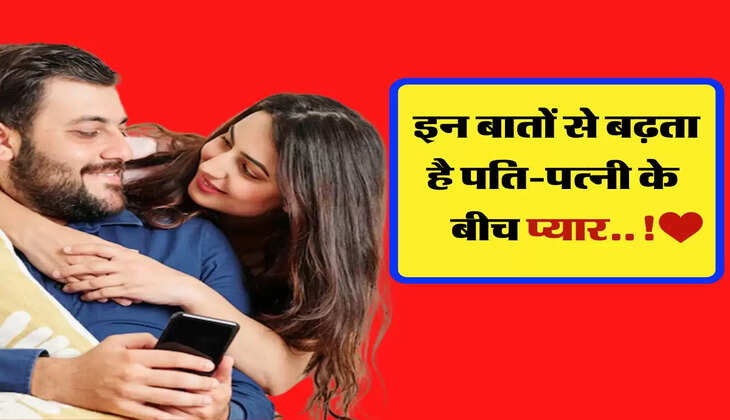 इन बातों से बढ़ता है पति-पत्नी के बीच प्यार, जानिए खुशहाल जीवन का राज