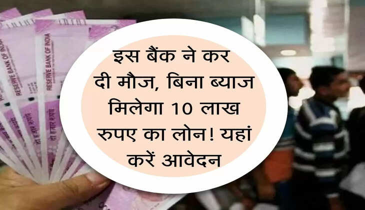 Bank Loan : इस बैंक ने कर दी मौज, बिना ब्&zwj;याज मिलेगा 10 लाख रुपए का लोन! यहां करें आवेदन
