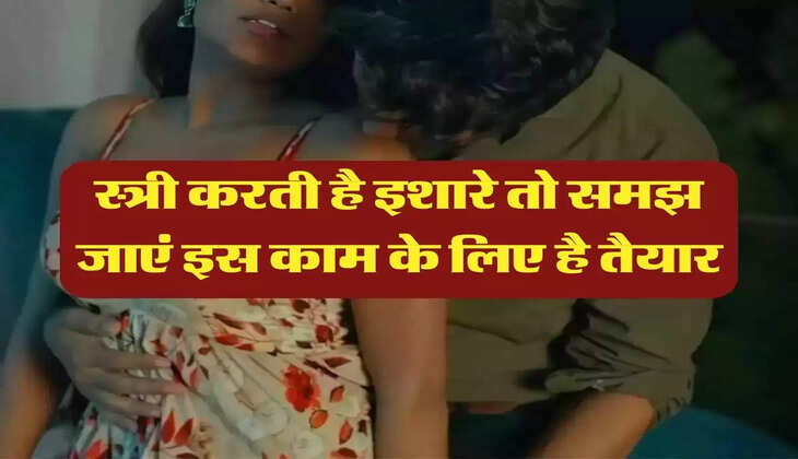 Chanakya Niti: स्त्री करती है इशारे तो समझ जाएं इस काम के लिए है तैयार