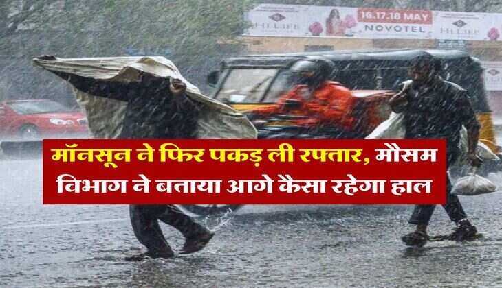 Monsoon Weather : मॉनसून ने फिर पकड़ ली रफ्तार, मौसम विभाग ने बताया आगे कैसा रहेगा हाल