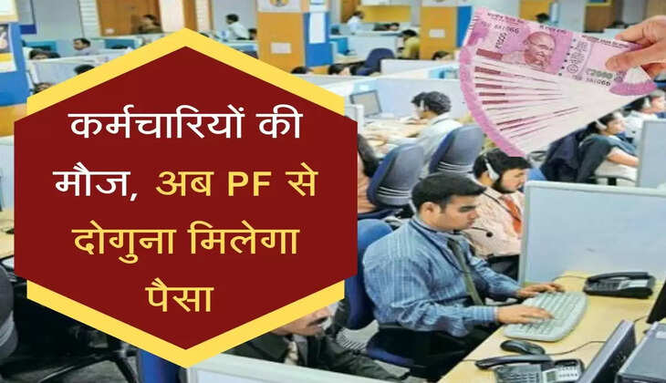 कर्मचारियों की मौज, अब PF से दोगुना मिलेगा पैसा, जानें डिटेल्स