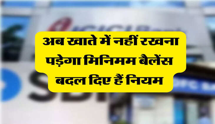 अब खाते में नहीं रखना पड़ेगा मिनिमम बैलेंस  बदल दिए हैं नियम 