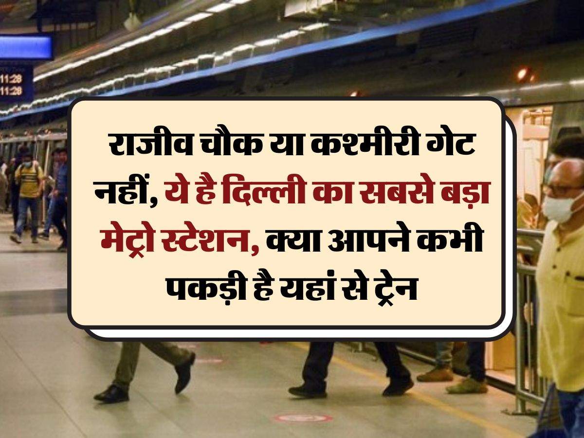 Delhi Metro : राजीव चौक या कश्मीरी गेट नहीं, ये है दिल्ली का सबसे बड़ा मेट्रो स्टेशन, क्या आपने कभी पकड़ी है यहां से ट्रेन