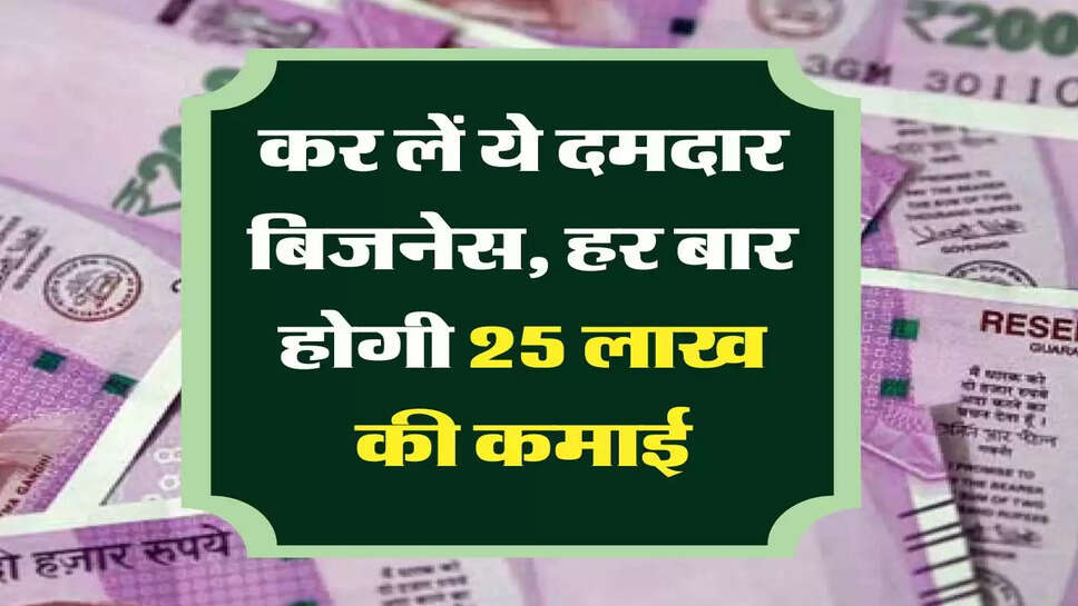 कर लें ये दमदार बिजनेस, हर बार होगी 25 लाख की कमाई