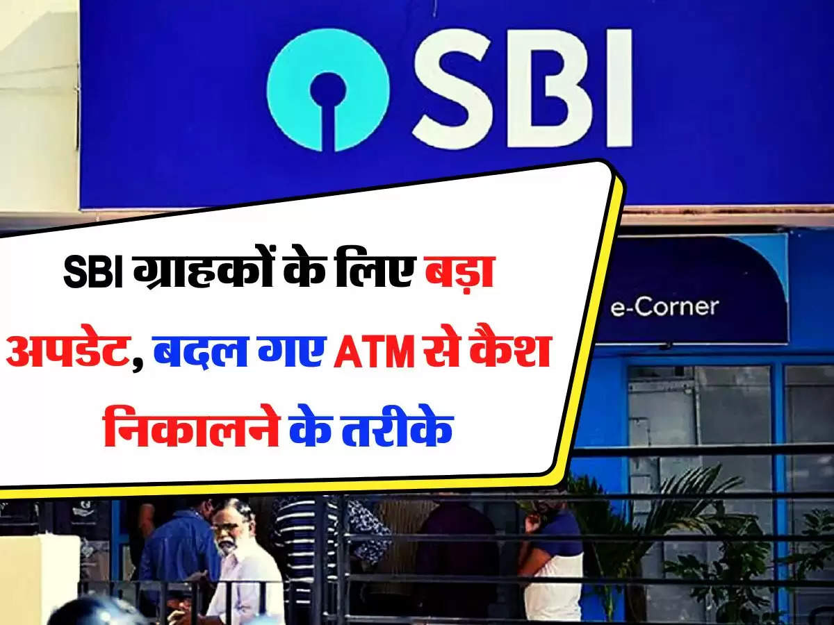 SBI ग्राहकों के लिए बड़ा अपडेट, बदल गए ATM से कैश निकालने के तरीके, पढ़िए पूरी डिटेल्स 