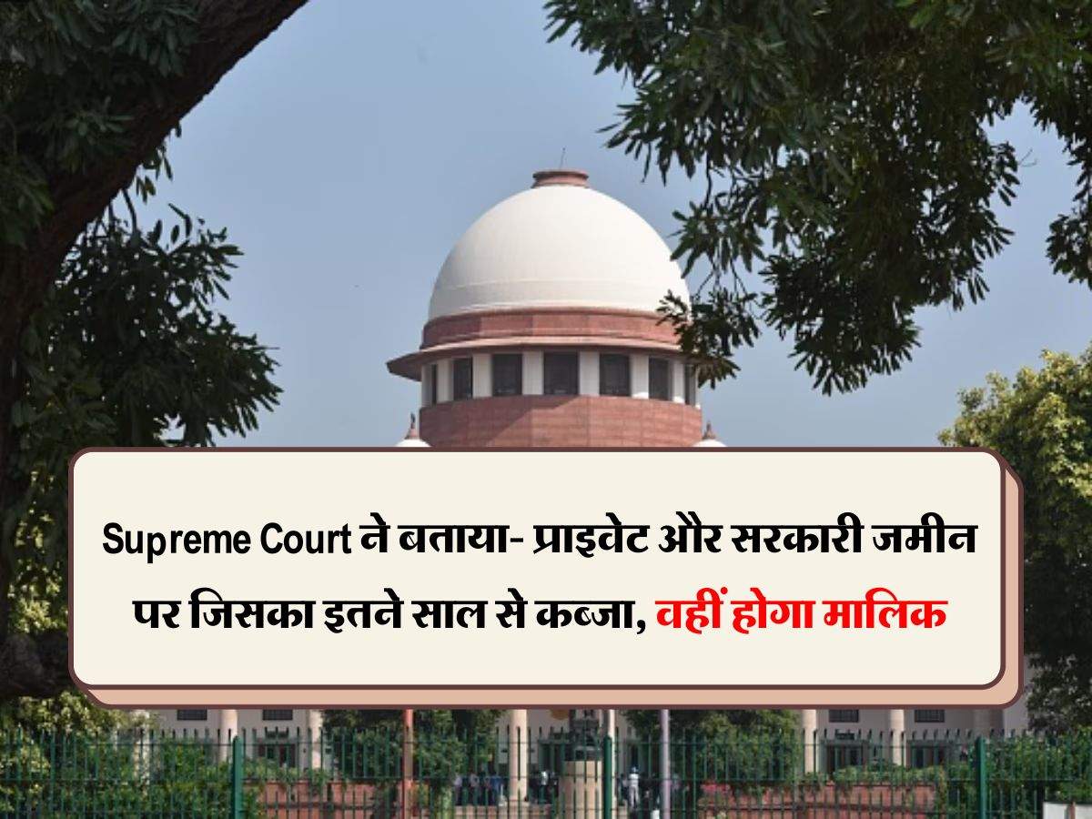 Supreme Court ने बताया- प्राइवेट और सरकारी जमीन पर जिसका इतने साल से कब्जा, वहीं होगा मालिक