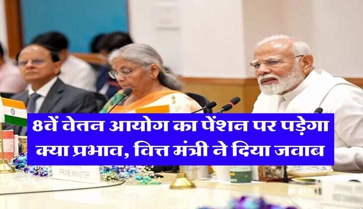 8th Pay Commission : 8वें वेतन आयोग का पेंशन पर पड़ेगा क्या प्रभाव, वित्त मंत्री ने दिया जवाब