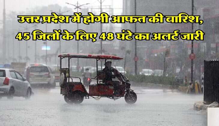 UP Rain : उत्तर प्रदेश में होगी आफत की बारिश, 45 जिलों के लिए 48 घंटे का अलर्ट जारी