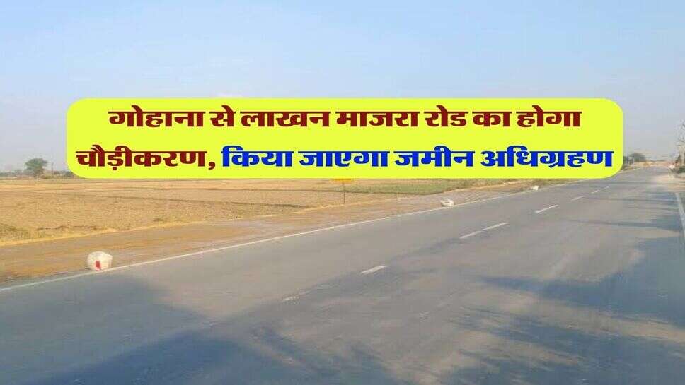 गोहाना से लाखन माजरा रोड का होगा चौड़ीकरण, किया जाएगा जमीन अधिग्रहण