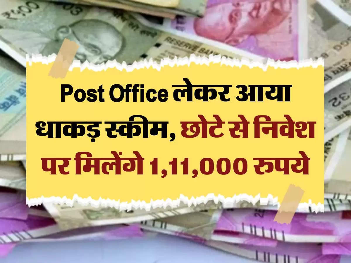 Post Office लेकर आया धाकड़ स्कीम, छोटे से निवेश पर मिलेंगे 1,11,000 रुपये