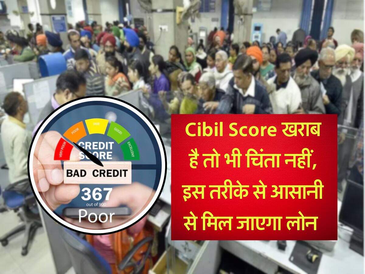 Cibil Score खराब है तो भी चिंता नहीं, इस तरीके से आसानी से मिल जाएगा लोन