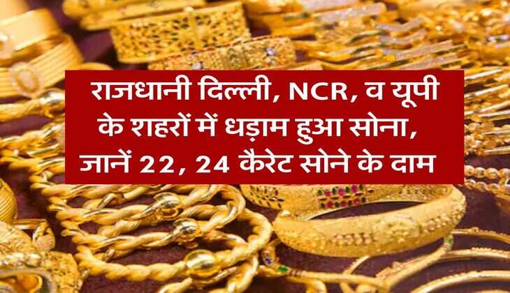 Gold Rate Delhi NCR : राजधानी दिल्ली, NCR, व यूपी के शहरों में धड़ाम हुआ सोना, जानें 22, 24 कैरेट सोने के दाम